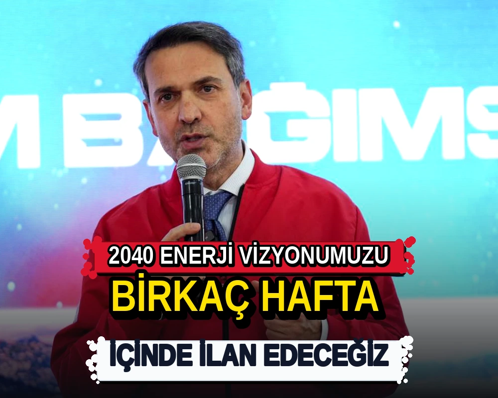 2040 enerji vizyonumuzu birkaç hafta içinde ilan edeceğiz - Dosya Haber Manşet