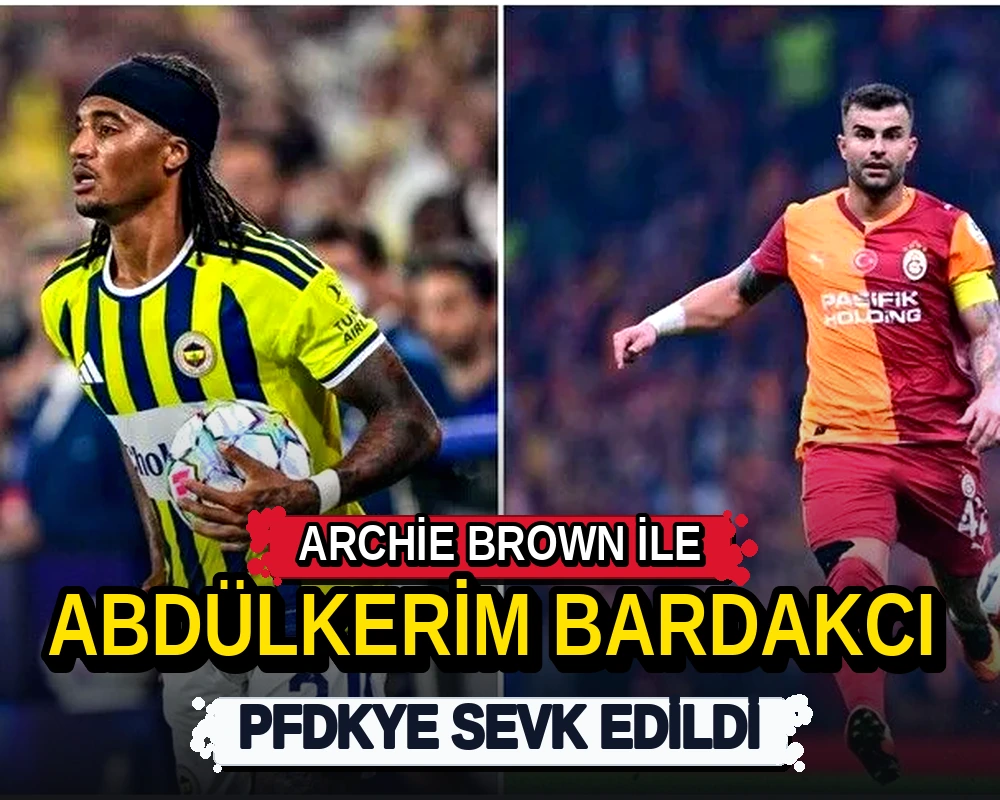 Archie Brown ile Abdülkerim Bardakcı, PFDK'ye sevk edildi - Dosya Haber Manşet