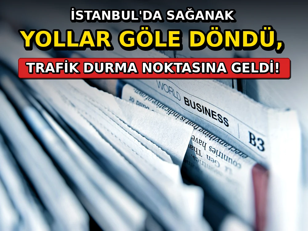 İstanbul'da sağanak: Yollar göle döndü, trafik durma noktasına geldi - Dosya Haber Manşet