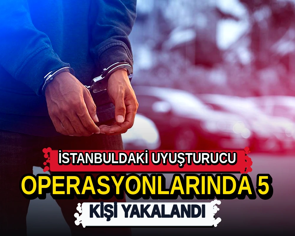 İstanbul'daki uyuşturucu operasyonlarında 5 kişi yakalandı - Dosya Haber Manşet