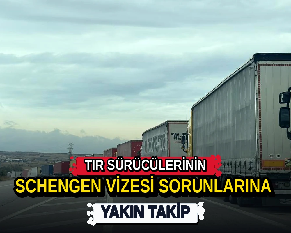 Tır sürücülerinin Schengen vizesi sorunlarına yakın takip - Dosya Haber Manşet
