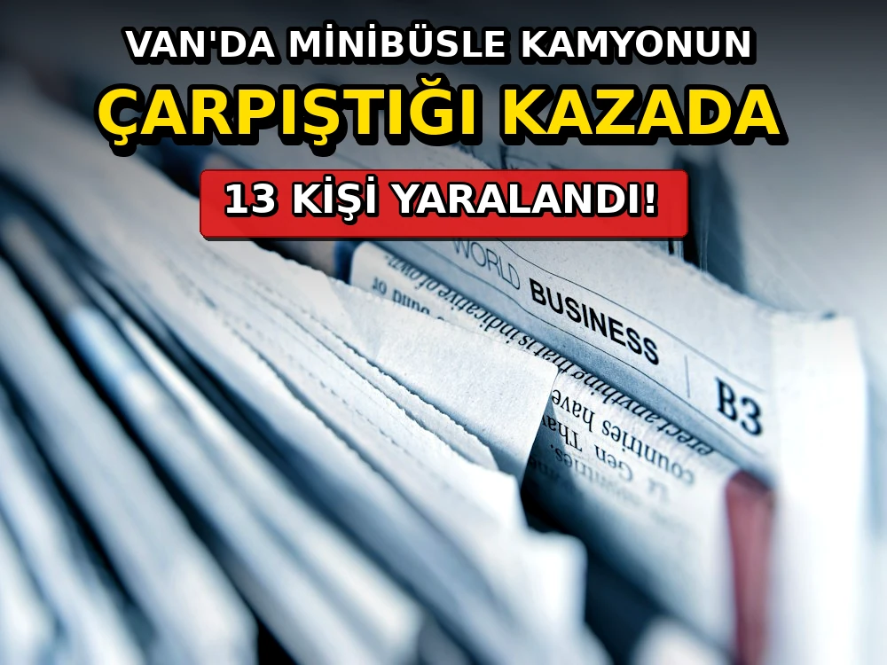 Van'da minibüsle kamyonun çarpıştığı kazada 13 kişi yaralandı - Dosya Haber Manşet
